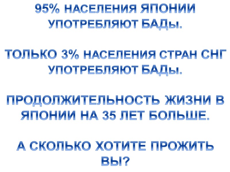 95% НАСЕЛЕНИЯ ЯПОНИИ УПОТРЕБЛЯЮТ БАДы.  ТОЛЬКО 3% НАСЕЛЕНИЯ СТРАН СНГ УПОТРЕБЛЯЮТ БАДы. 
